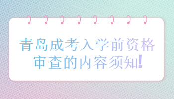 青島成考入學前資格審查的內容須知