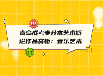 青島成考專升本藝術概論作品賞析：音樂藝術