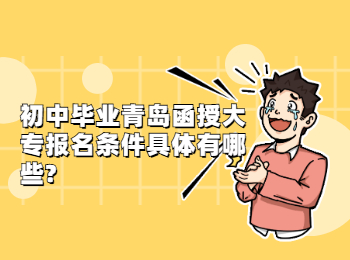 初中畢業青島函授大專報名條件具體有哪些?