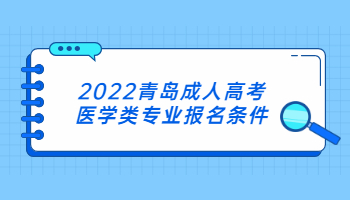 2022青島成人高考醫(yī)學(xué)類專業(yè)報(bào)名條件
