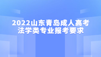 2022山東青島成人高考法學(xué)類專業(yè)報考要求