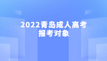 2022青島成人高考報考對象