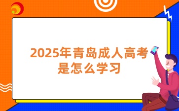 2025年青島成人高考是怎么學(xué)習(xí)?